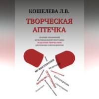 Любовь Васильевна Кошелева. Творческая аптечка. Сборник упражнений мультимодальной программы исцеления творчеством для помощи онкопациентам
