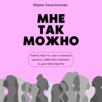 Мария Канунникова. Мне так можно. Книга про то, как я начала ценить себя без причины и достигаторства