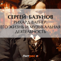 Сергей Александрович Базунов. Рихард Вагнер. Его жизнь и музыкальная деятельность