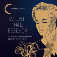 . Танцуя над бездной. 12 практик для пробуждения древней женской силы