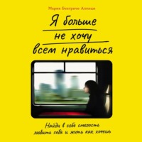 . Я больше не хочу всем нравиться: Найди в себе смелость любить себя и жить как хочешь
