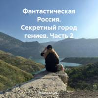 . Фантастическая Россия. Секретный город гениев. Часть 2