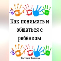 . Как понимать и общаться с ребёнком