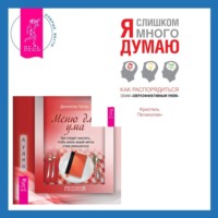 . Меню для ума. Как следует мыслить, чтобы жизнь вашей мечты стала реальностью + Я слишком много думаю. Как распорядиться своим сверхэффективным умом