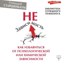 Геннадий Старшенбаум. НеЗависимость. Как избавиться от психологической или химической зависимости