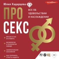 Юлия Хадарцева. Про секс. Все об удовольствии и наслаждении