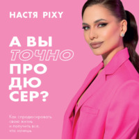 . А вы точно продюсер? Как спродюсировать свою жизнь и получить все, что хочешь