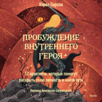 Кэрол Пирсон. Пробуждение внутреннего героя. 12 архетипов, которые помогут раскрыть свою личность и найти путь