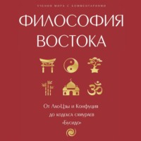 . Философия Востока: с пояснениями и комментариями. От Лао-Цзы и Конфуция до кодекса самураев «Бусидо»