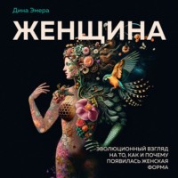 . Женщина. Эволюционный взгляд на то, как и почему появилась женская форма