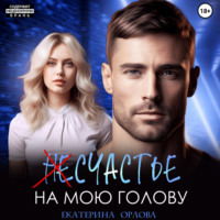 Екатерина Орлова. (Не)счастье на мою голову
