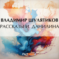 Владимир Михайлович Шулятиков. Рассказы И. Данилина