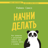 . Начни делать. Как привычки и дисциплина помогут вам изменить жизнь к лучшему