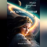 Маир Арлатов. Воскрешающая 5. В объятиях Хаоса. Книга вторая