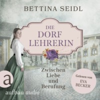 Bettina Seidl. Die Dorflehrerin: Zwischen Liebe und Berufung - Die Dorflehrerin-Reihe, Band 1 (Ungek?rzt)