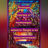 . Четыре сказки о питомцах нашего двора и их приключениях