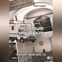 Макс Ганин. Презумпция виновности. Часть 1. Надежды не тая. Россия. Наши дни. III