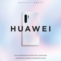 . HUAWEI. Как маленькая китайская компания завоевала международный рынок