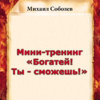 Михаил Соболев. Мини-тренинг «Богатей! Ты – сможешь!»