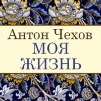 Антон Чехов. Моя жизнь