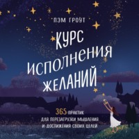 . Курс исполнения желаний. 365 практик для перезагрузки мышления и достижения своих целей