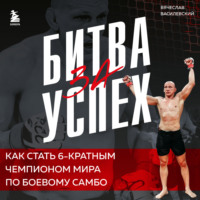 . Битва за успех. Как стать 6-кратным чемпионом мира по боевому самбо