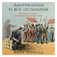 Иван Курилла. Американцы и все остальные: Истоки и смысл внешней политики США