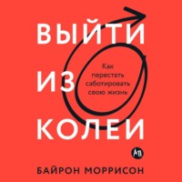 . Выйти из колеи: Как перестать саботировать свою жизнь