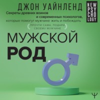 . Мужской род. Секреты древних воинов и современных психологов, которые помогут мужчине жить и побеждать