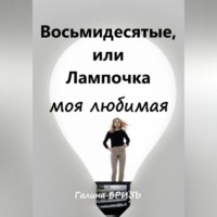 . Восьмидесятые, или Лампочка моя любимая