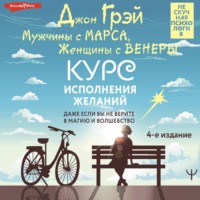 . Мужчины с Марса, Женщины с Венеры. Курс исполнения желаний. Даже если вы не верите в магию и волшебство. 4-е издание
