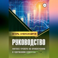 Игорь Андреевич Александров. Руководство фитнес-тренера по привлечению и удержанию клиентов
