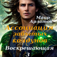 Маир Арлатов. Ассоциация Забытых Колдунов. Воскрешающая – 3