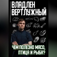 Владлен Александрович Вертлужный. Чем полезно мясо, птица и рыба?