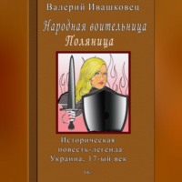 . Народная воительница Поляница. Историческая повесть-легенда. Украина 17-й век