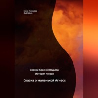 Елена Голяшова (Red Witch). Сказки Красной Ведьмы. История первая. Сказка о маленькой Агнесс