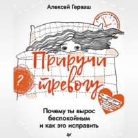 . Приручи тревогу. Почему ты вырос беспокойным и как это исправить