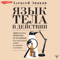 . Язык тела в действии. Эффективные приемы и техники для понимания людей по мимике и жестам