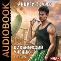 Андрей Ткачев. Сильнейший ученик. Книга 6