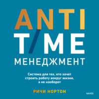 . ANTI-TIME-менеджмент. Система для тех, кто хочет строить работу вокруг жизни, а не наоборот