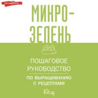 . Микрозелень. Пошаговое руководство по выращиванию с рецептами