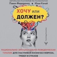 Павел Федоренко. Хочу или должен? Рационально-эмоционально-поведенческая терапия для счастливой жизни без невроза, тревог и страхов