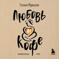 Татьяна Мужицкая. Любовь и кофе. Терапевтические стихи