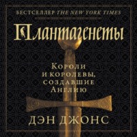 . Плантагенеты. Короли и королевы, создавшие Англию