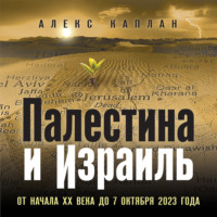 . Палестина и Израиль. От начала XX века до 7 октября 2023 года