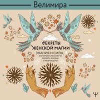 Велимира. Секреты женской магии. Знания и силы, которые способны менять жизнь и мир вокруг