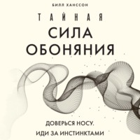 Билл Ханссон. Тайная сила обоняния. Доверься носу. Иди за инстинктами