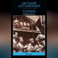 Евгений Анташкевич. Харбин. Книга 3. Освобождение