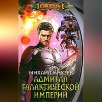 Михаил Михеев. Адмирал галактической империи