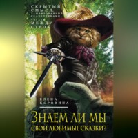 Елена Коровина. Знаем ли мы свои любимые сказки? Скрытый смысл, зашифрованный сказочниками. Читаем между строк